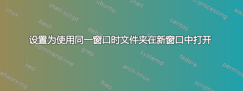 设置为使用同一窗口时文件夹在新窗口中打开