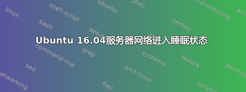 Ubuntu 16.04服务器网络进入睡眠状态