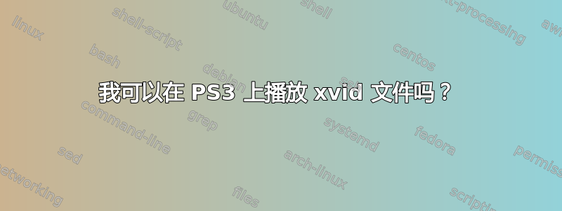 我可以在 PS3 上播放 xvid 文件吗？