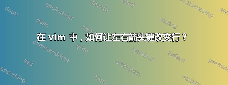 在 vim 中，如何让左右箭头键改变行？