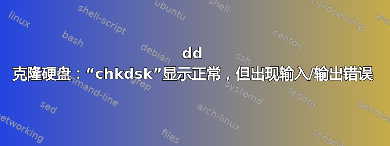 dd 克隆硬盘：“chkdsk”显示正常，但出现输入/输出错误