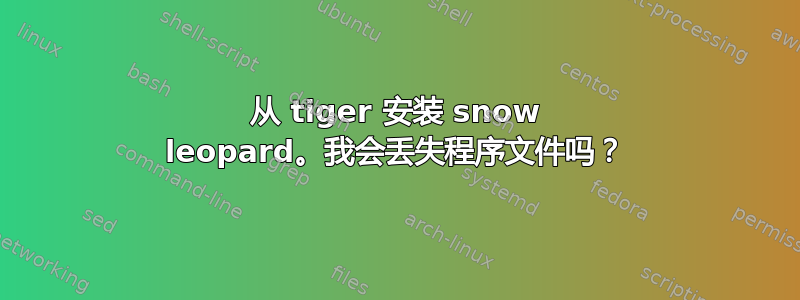 从 tiger 安装 snow leopard。我会丢失程序文件吗？