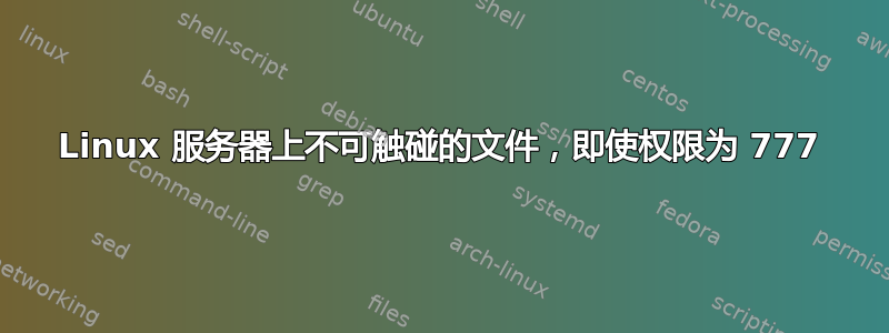 Linux 服务器上不可触碰的文件，即使权限为 777