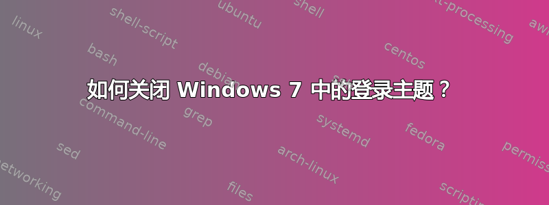 如何关闭 Windows 7 中的登录主题？