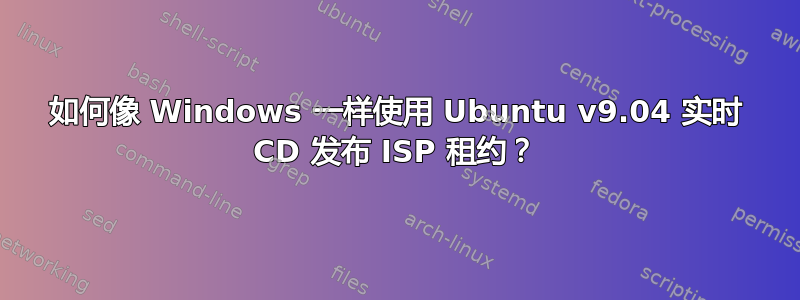 如何像 Windows 一样使用 Ubuntu v9.04 实时 CD 发布 ISP 租约？