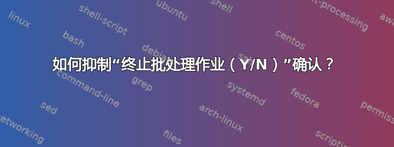 如何抑制“终止批处理作业（Y/N）”确认？