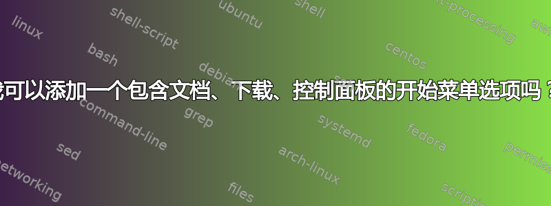 我可以添加一个包含文档、下载、控制面板的开始菜单选项吗？