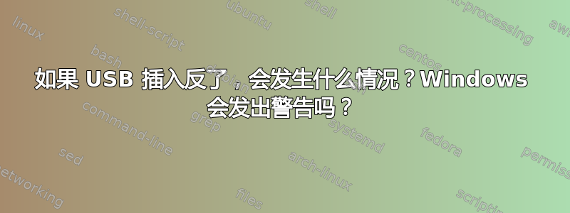 如果 USB 插入反了，会发生什么情况？Windows 会发出警告吗？