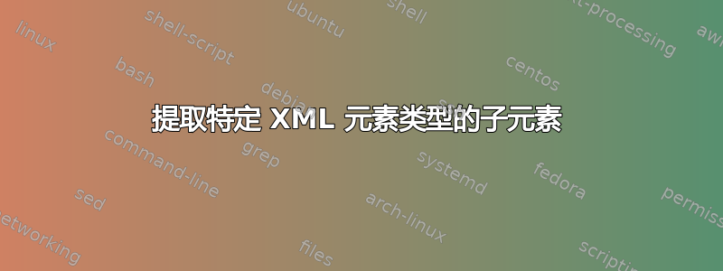 提取特定 XML 元素类型的子元素