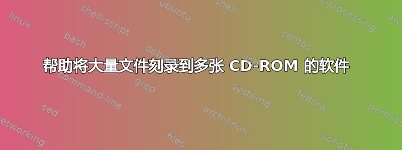 帮助将大量文件刻录到多张 CD-ROM 的软件 