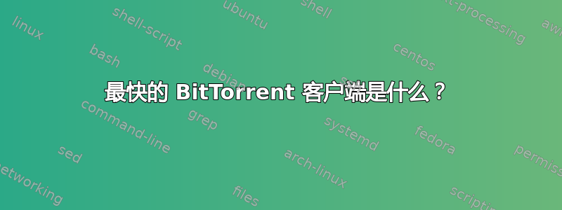 最快的 BitTorrent 客户端是什么？