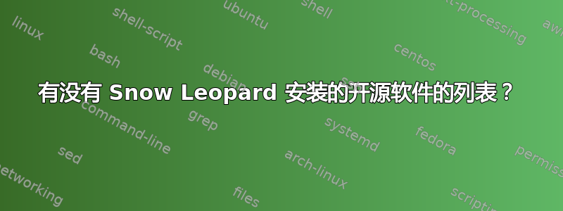 有没有 Snow Leopard 安装的开源软件的列表？