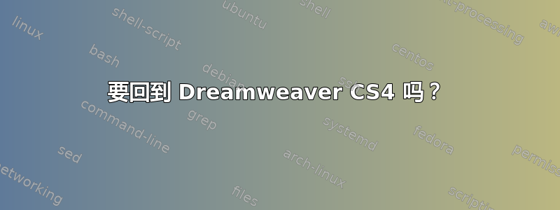 要回到 Dreamweaver CS4 吗？