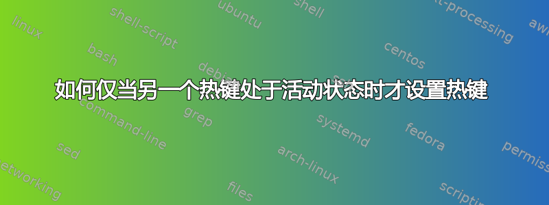 如何仅当另一个热键处于活动状态时才设置热键