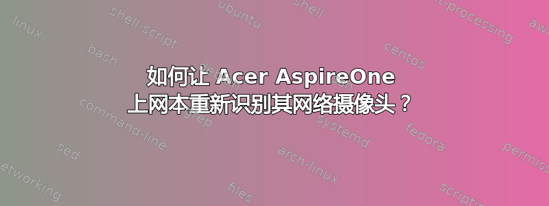 如何让 Acer AspireOne 上网本重新识别其网络摄像头？