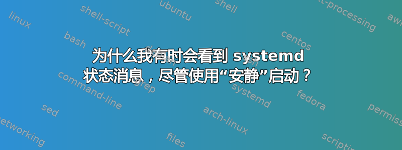 为什么我有时会看到 systemd 状态消息，尽管使用“安静”启动？