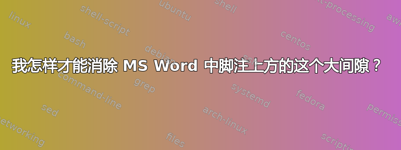 我怎样才能消除 MS Word 中脚注上方的这个大间隙？