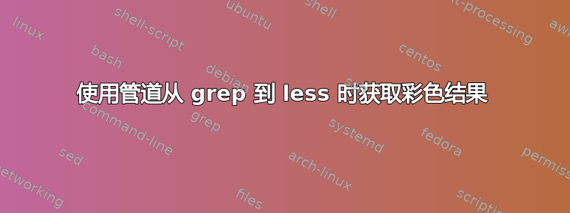 使用管道从 grep 到 less 时获取彩色结果