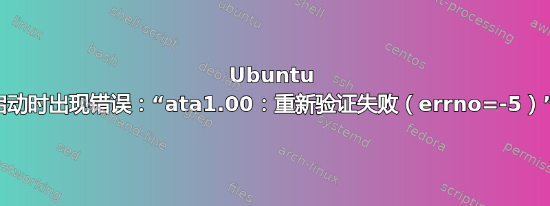 Ubuntu 启动时出现错误：“ata1.00：重新验证失败（errno=-5）”