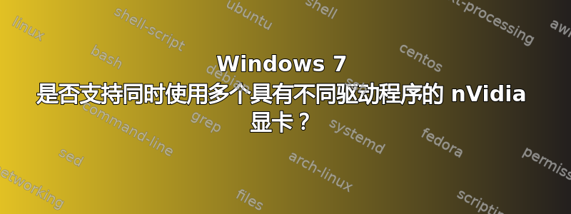 Windows 7 是否支持同时使用多个具有不同驱动程序的 nVidia 显卡？