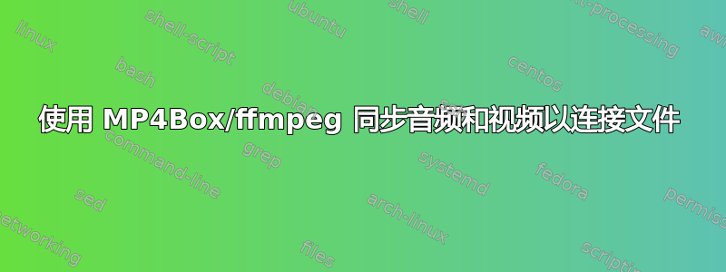 使用 MP4Box/ffmpeg 同步音频和视频以连接文件