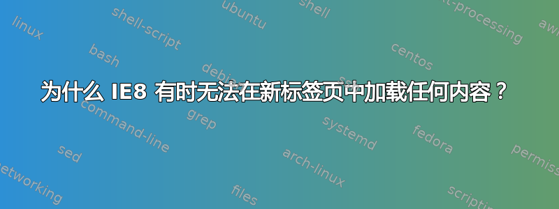 为什么 IE8 有时无法在新标签页中加载任何内容？