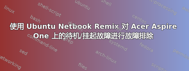 使用 Ubuntu Netbook Remix 对 Acer Aspire One 上的待机/挂起故障进行故障排除