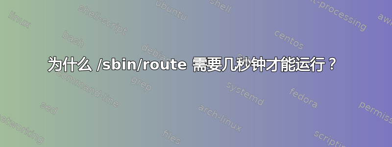 为什么 /sbin/route 需要几秒钟才能运行？