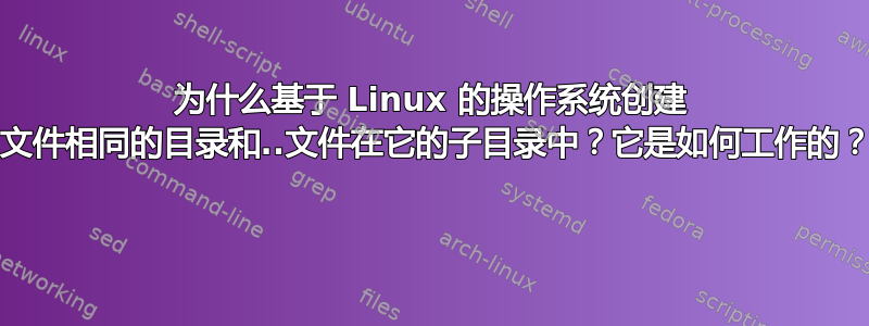 为什么基于 Linux 的操作系统创建 .文件相同的目录和..文件在它的子目录中？它是如何工作的？ 