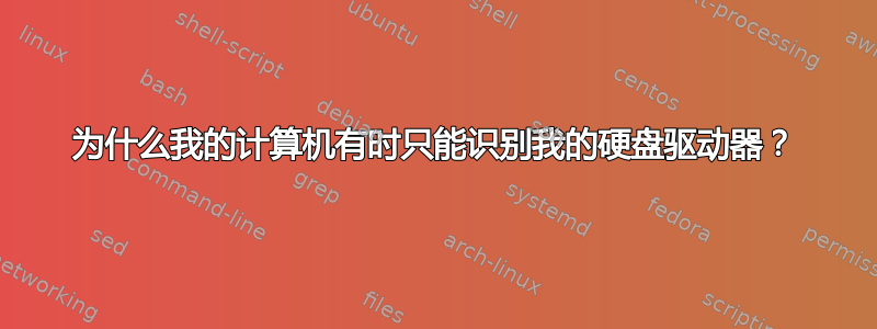 为什么我的计算机有时只能识别我的硬盘驱动器？