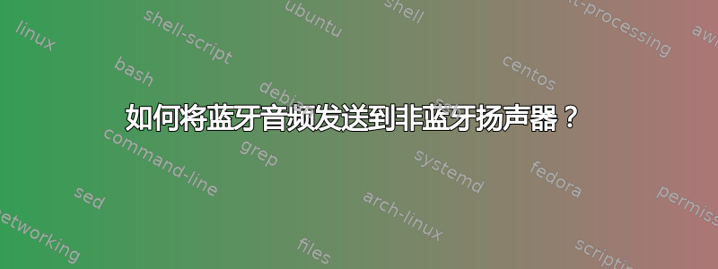 如何将蓝牙音频发送到非蓝牙扬声器？