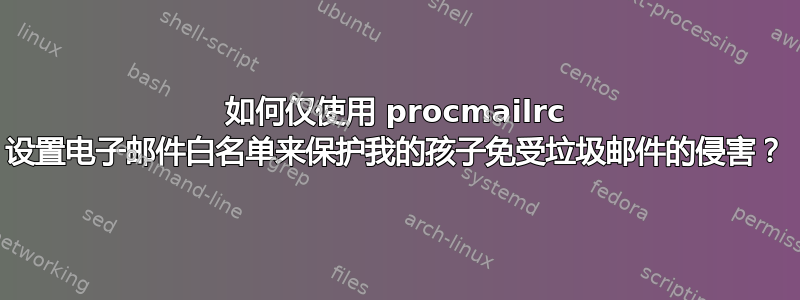 如何仅使用 procmailrc 设置电子邮件白名单来保护我的孩子免受垃圾邮件的侵害？