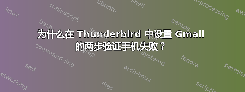 为什么在 Thunderbird 中设置 Gmail 的两步验证手机失败？