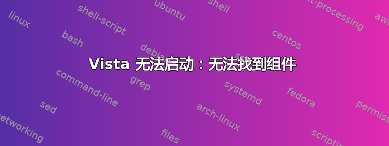 Vista 无法启动：无法找到组件