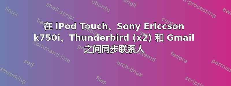 在 iPod Touch、Sony Ericcson k750i、Thunderbird (x2) 和 Gmail 之间同步联系人