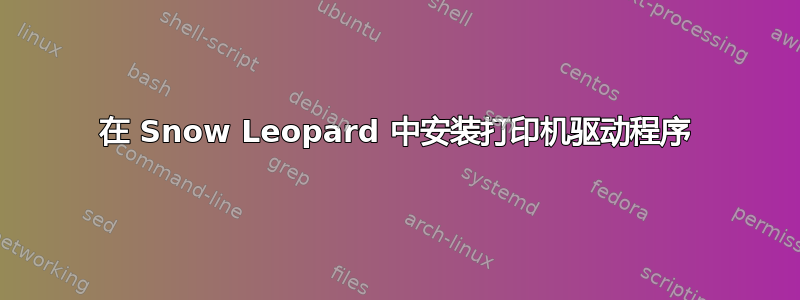 在 Snow Leopard 中安装打印机驱动程序