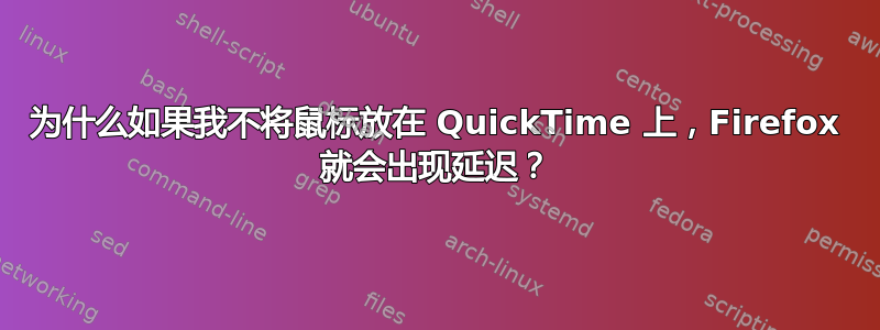 为什么如果我不将鼠标放在 QuickTime 上，Firefox 就会出现延迟？