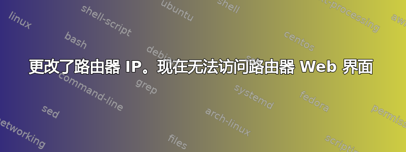 更改了路由器 IP。现在无法访问路由器 Web 界面