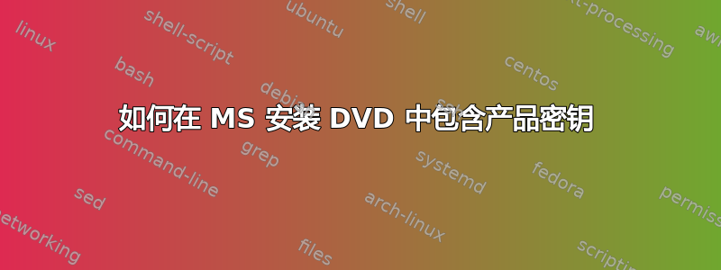 如何在 MS 安装 DVD 中包含产品密钥