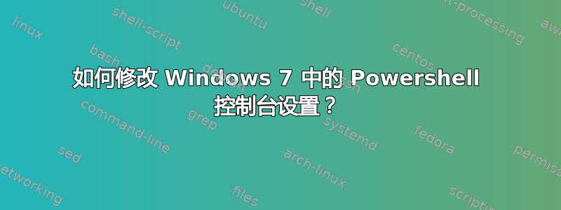 如何修改 Windows 7 中的 Powershell 控制台设置？