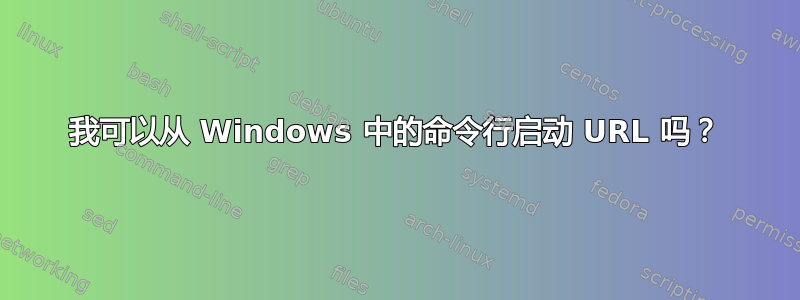 我可以从 Windows 中的命令行启动 URL 吗？