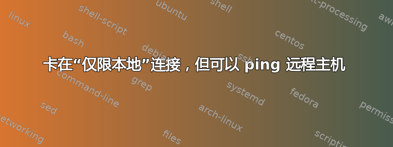 卡在“仅限本地”连接，但可以 ping 远程主机