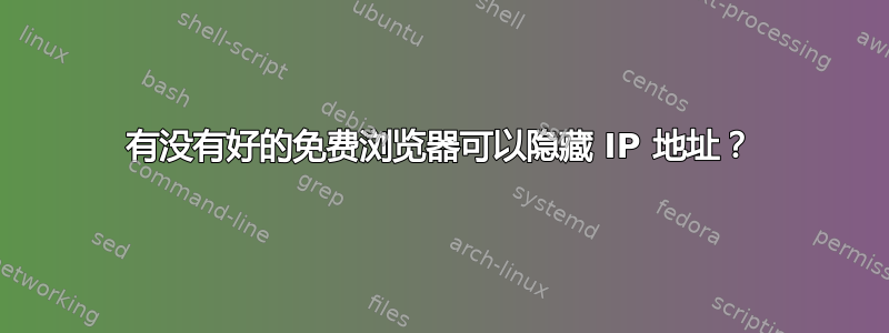 有没有好的免费浏览器可以隐藏 IP 地址？