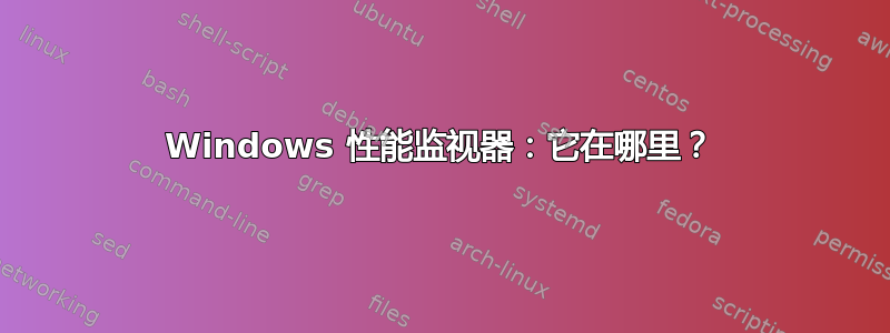 Windows 性能监视器：它在哪里？