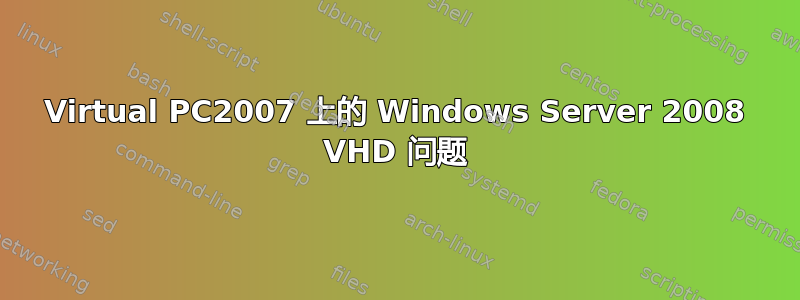 Virtual PC2007 上的 Windows Server 2008 VHD 问题