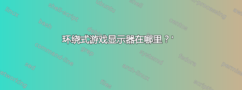 环绕式游戏显示器在哪里？' 