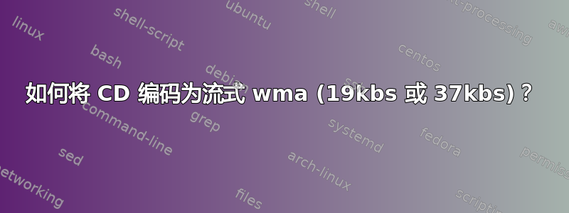 如何将 CD 编码为流式 wma (19kbs 或 37kbs)？