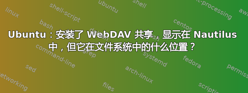 Ubuntu：安装了 WebDAV 共享，显示在 Nautilus 中，但它在文件系统中的什么位置？