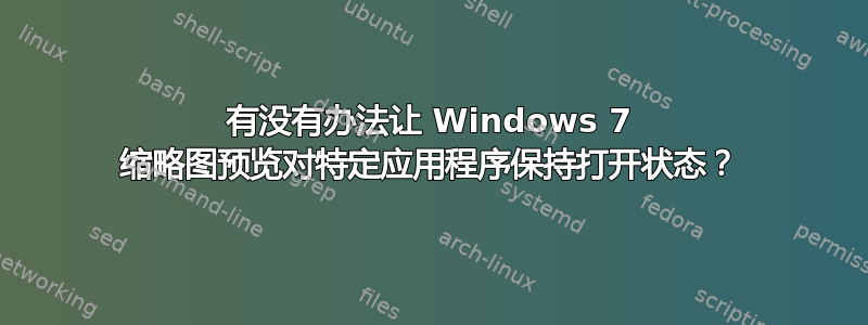 有没有办法让 Windows 7 缩略图预览对特定应用程序保持打开状态？