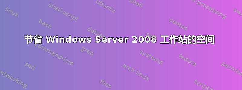 节省 Windows Server 2008 工作站的空间